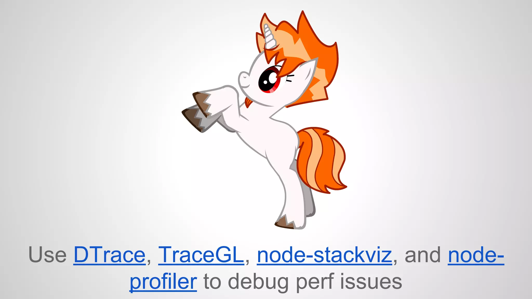 Use DTrace, TraceGL, node-stackviz, and node-profiler 
to debug perf issues 
 