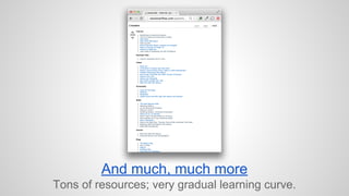 And much, much more 
Tons of resources; very gradual learning curve. 
 