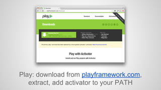 Play: download from playframework.com, 
extract, add activator to your PATH 
 