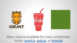Many options available for more complicated 
builds: grunt.js, gulp.js, or broccoli 
 