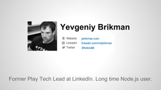 Yevgeniy Brikman 
Former Play Tech Lead at LinkedIn. Long time Node.js user. 
 