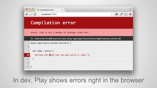 In dev, Play shows errors right in the browser 
 