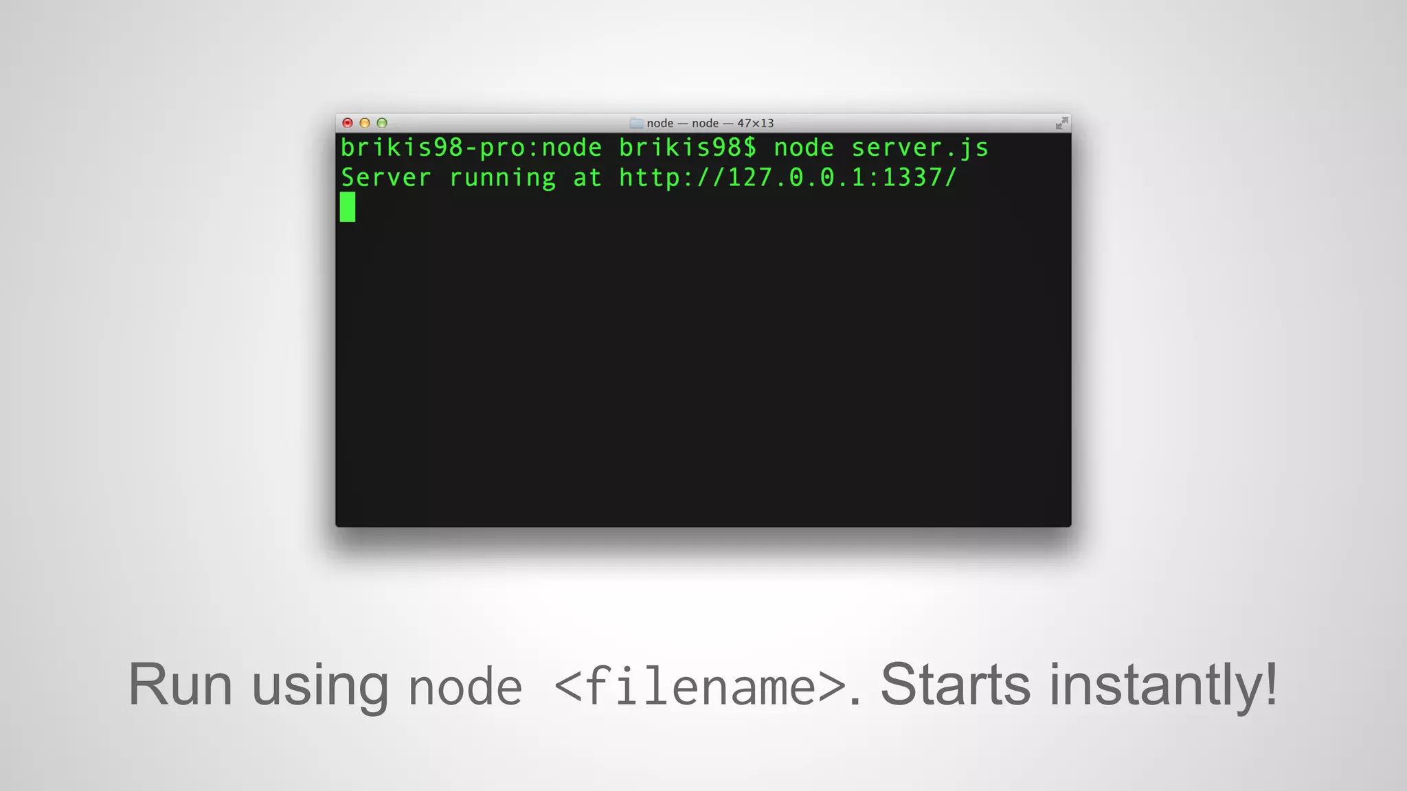 Run using node <filename>. Starts instantly! 
 