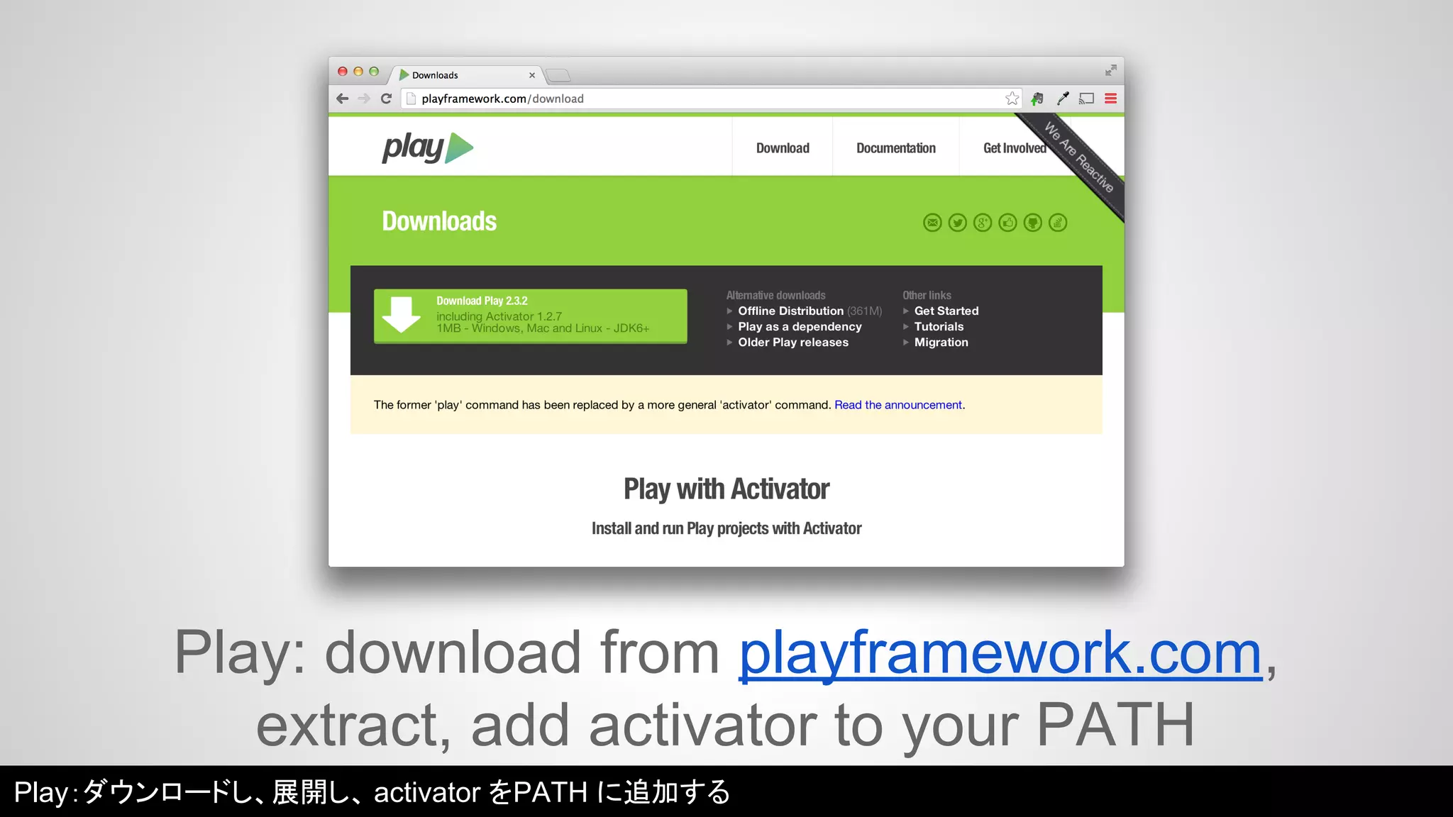 Play: download from playframework.com, 
extract, add activator to your PATH 
Play：ダウンロードし、展開し、activator をPATH に追加する 
 