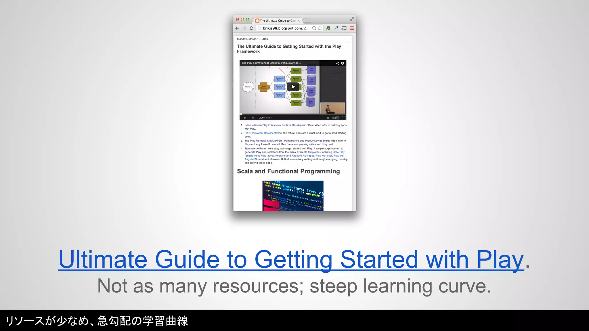 Ultimate Guide to Getting Started with Play. 
Not as many resources; steep learning curve. 
リソースが少なめ、急勾配の学習曲線 
 