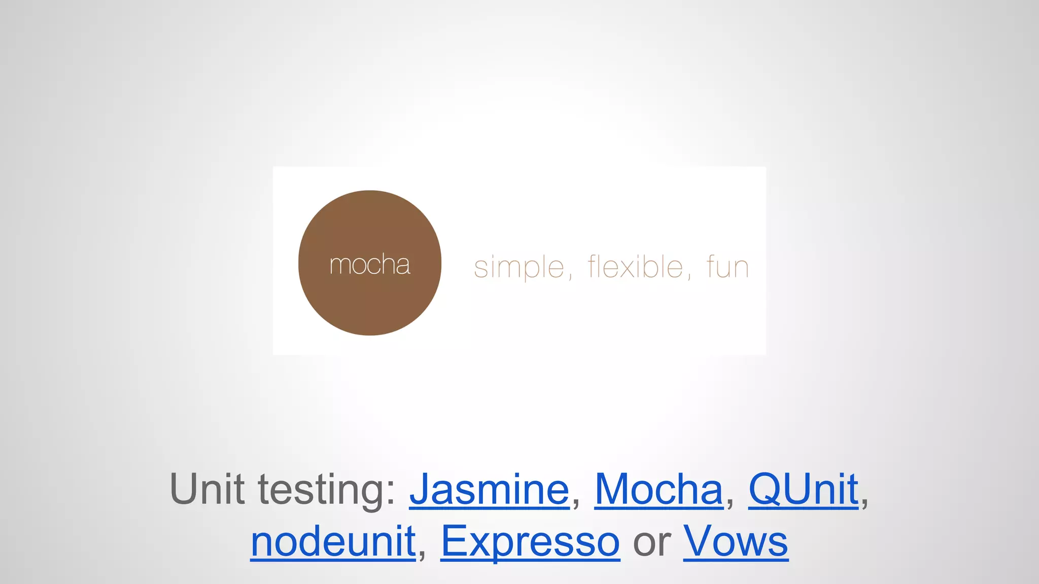 Unit testing: Jasmine, Mocha, QUnit, 
nodeunit, Expresso or Vows 
 