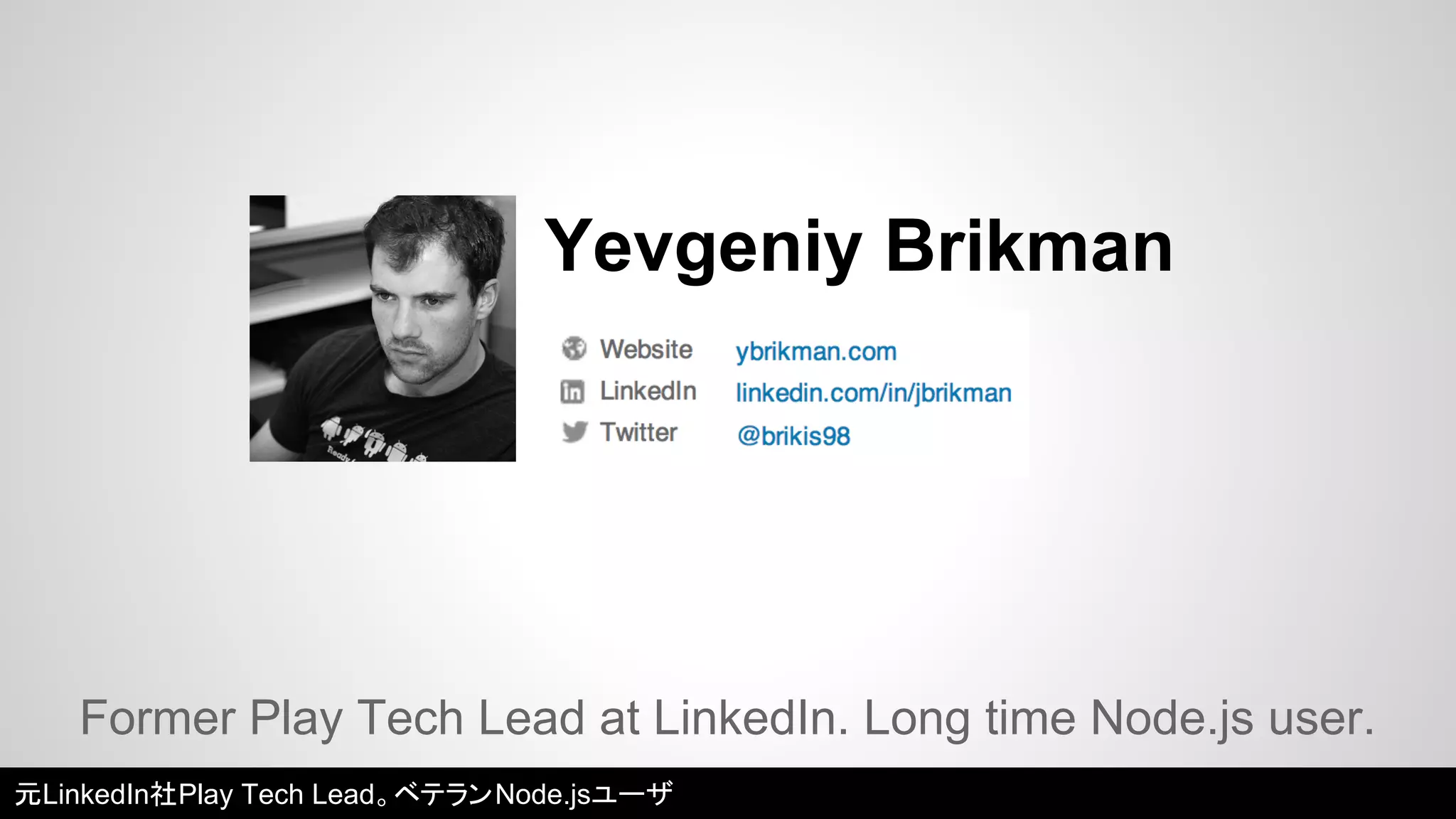 Yevgeniy Brikman 
Former Play Tech Lead at LinkedIn. Long time Node.js user. 
元LinkedIn社Play Tech Lead。ベテランNode.jsユーザ 
 