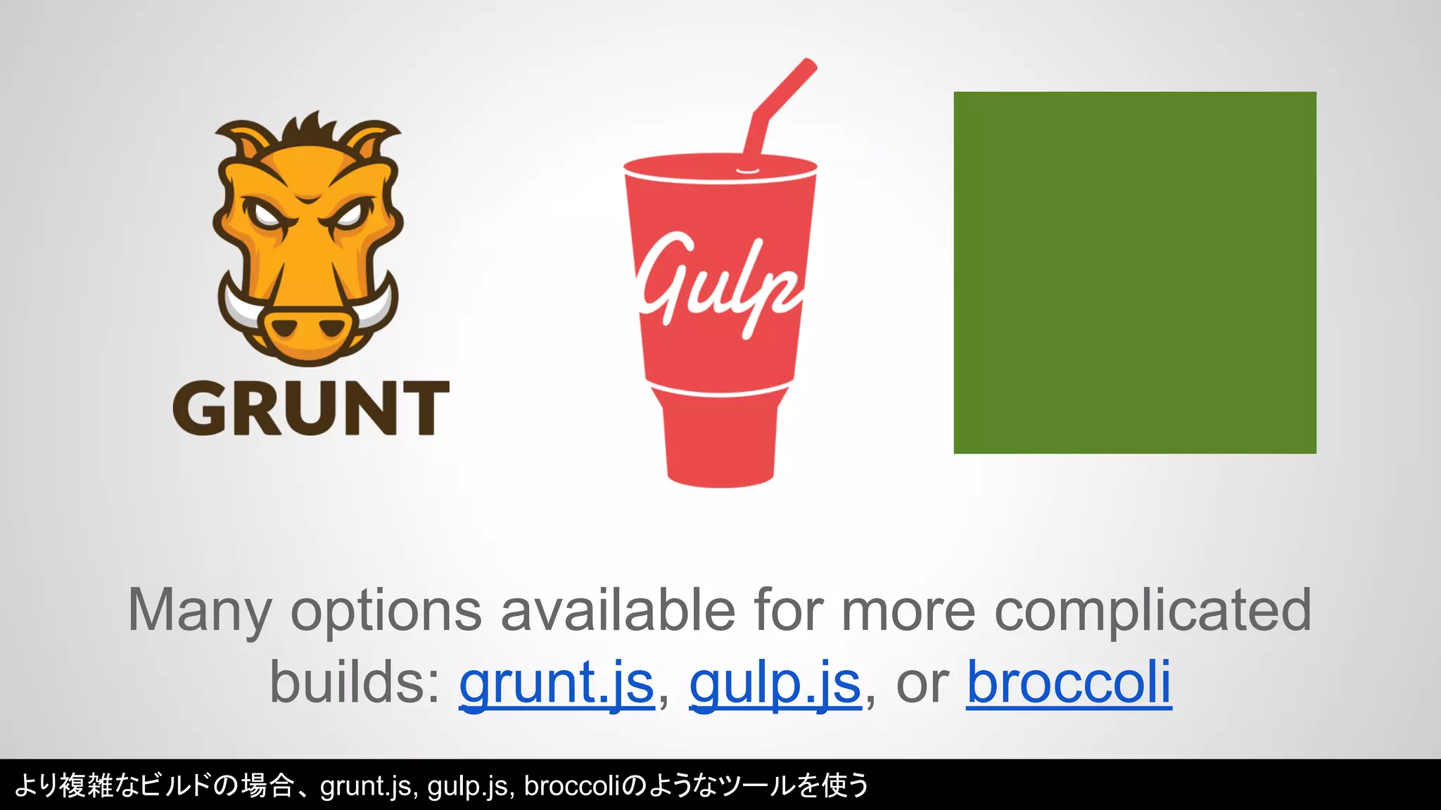 Many options available for more complicated 
builds: grunt.js, gulp.js, or broccoli 
より複雑なビルドの場合、grunt.js, gulp.js, broccoliのようなツールを使う 
 