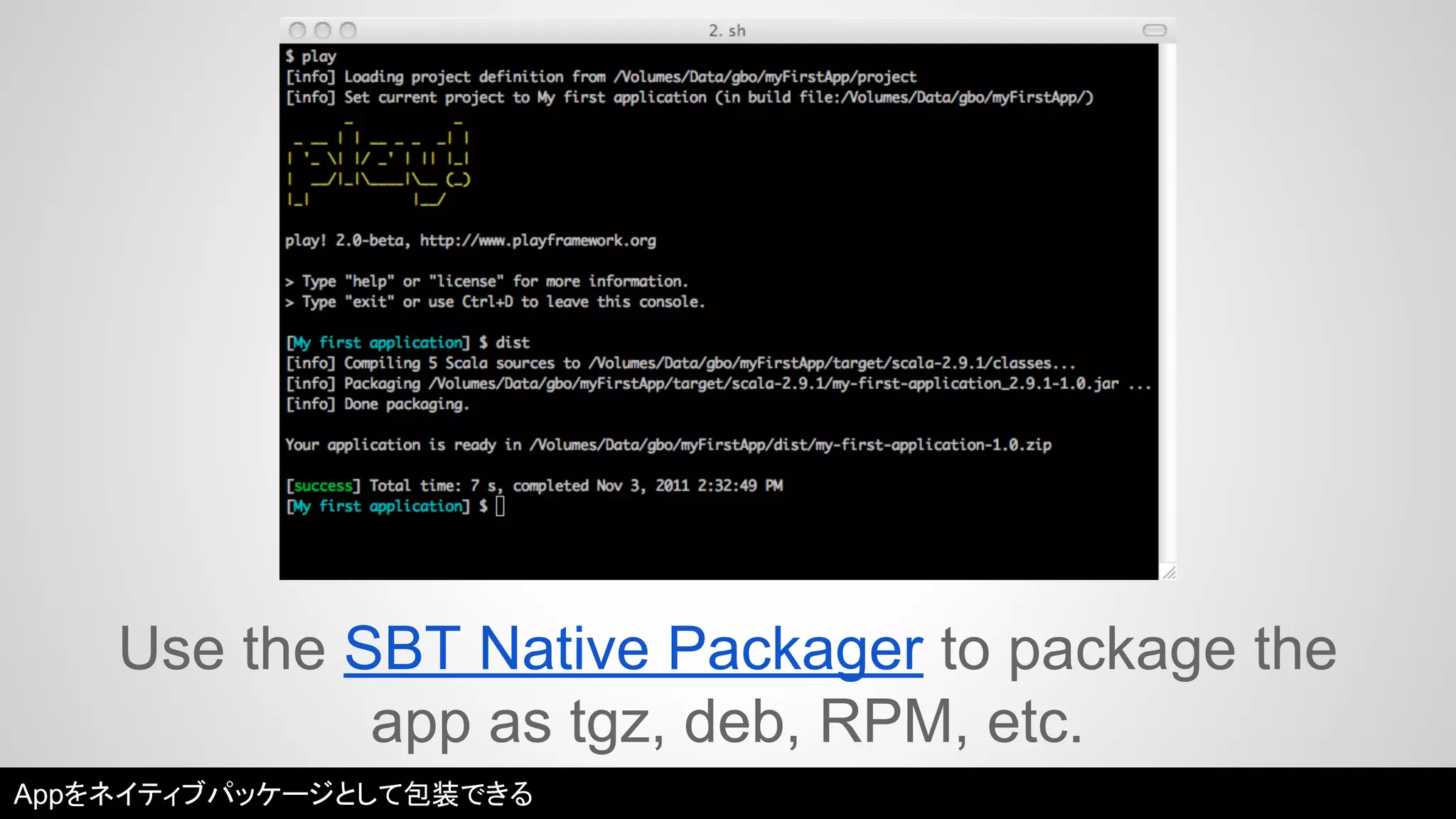 Use the SBT Native Packager to package the 
app as tgz, deb, RPM, etc. 
Appをネイティブパッケージとして包装できる 
 