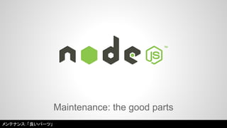 Maintenance: the good parts 
メンテナンス：「良いパーツ」 
 