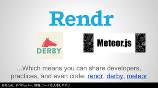 ...Which means you can share developers, 
practices, and even code: rendr, derby, meteor 
そのため、デベロッパー、情報、コードは入手しやすい 
 