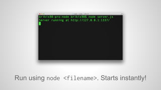 Run using node <filename>. Starts instantly! 
 