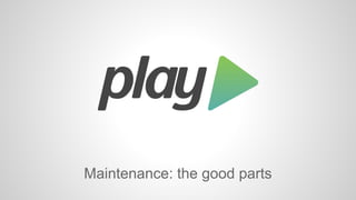 Maintenance: the good parts 
 