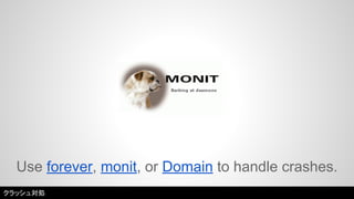 Use forever, monit, or Domain to handle crashes. 
クラッシュ対処 
 