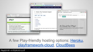 A few Play-friendly hosting options: Heroku, 
playframework-cloud, CloudBees 
Playをサポートするホスティング 
 
