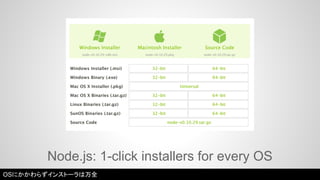 Node.js: 1-click installers for every OS 
OSにかかわらずインストーラは万全 
 