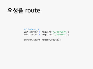 요청을 route 
// server.js 
var http = require("http"); 
var url = require("url"); 
function start(route) { 
function onReque...