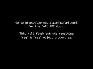 Go to http://expressjs.com/4x/api.html 
for the full API docs. 
This will flesh out the remaining 
`req` & `res` object properties. 
