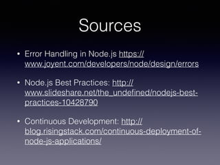 Sources 
• Error Handling in Node.js https:// 
www.joyent.com/developers/node/design/errors 
• Node.js Best Practices: http:// 
www.slideshare.net/the_undefined/nodejs-best-practices- 
10428790 
• Continuous Development: http:// 
blog.risingstack.com/continuous-deployment-of-node- 
js-applications/ 
 