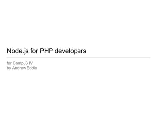 Node.js for PHP developers 
for CampJS IV 
by Andrew Eddie 
 