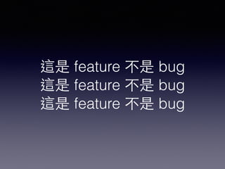 這是 feature 不是 bug 
這是 feature 不是 bug 
這是 feature 不是 bug 
 