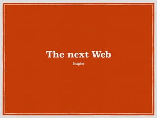 The next Web
Imagine
 