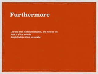 Furthermore
Learning sites (Codeschool,tutplus, and many so on)
Node.js ofﬁcal website
Google Node.js videos on youtube
!
!
 