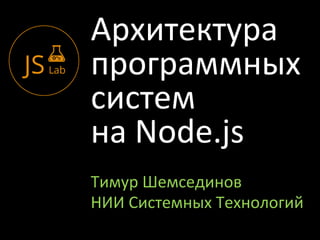 Архитектура
программных
систем
на Node.js
Тимур Шемсединов
НИИ Системных Технологий
 