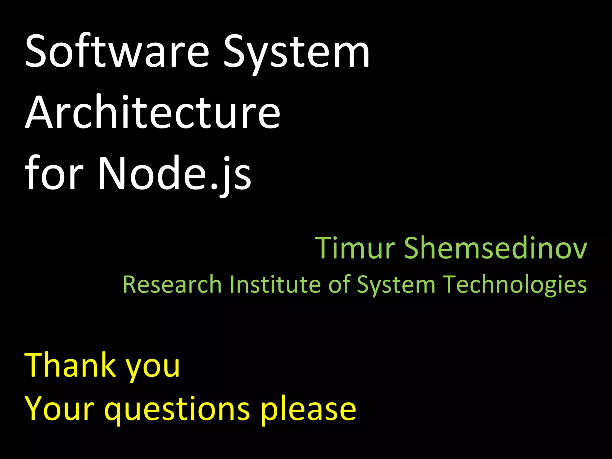 Software System
Architecture
for Node.js
Timur Shemsedinov
Research Institute of System Technologies
Thank you
Your questions please
 