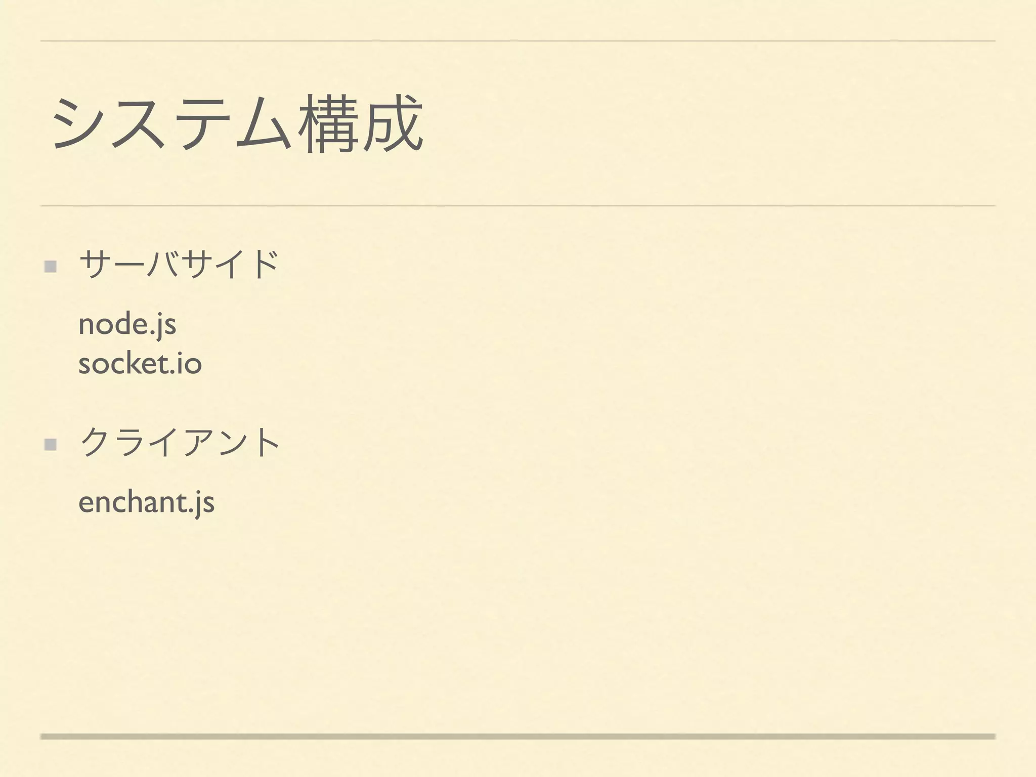 システム構成
サーバサイド 
node.js 
socket.io
クライアント 
enchant.js
 