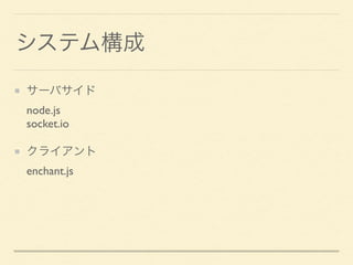システム構成
サーバサイド 
node.js 
socket.io
クライアント 
enchant.js
 