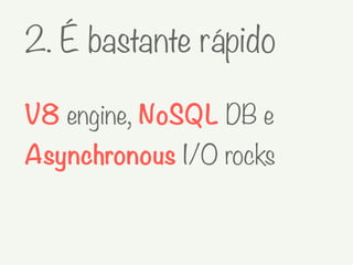 2. É bastante rápido
V8 engine, NoSQL DB e
Asynchronous I/O rocks
 