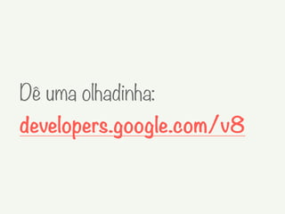 Dê uma olhadinha:
developers.google.com/v8
 