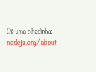 Dê uma olhadinha:
nodejs.org/about
 