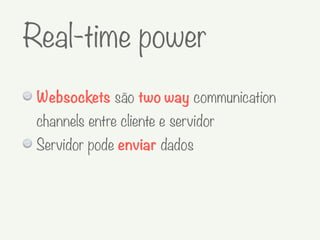 Websockets são two way communication
channels entre cliente e servidor
Servidor pode enviar dados
Real-time power
 