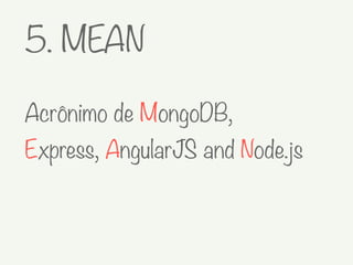 5. MEAN
Acrônimo de MongoDB,
Express, AngularJS and Node.js
 