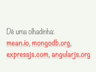 Dê uma olhadinha:
mean.io, mongodb.org,
expressjs.com, angularjs.org
 