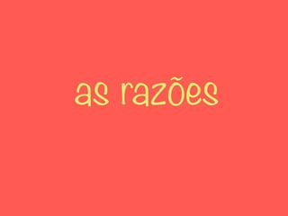 as razões
 