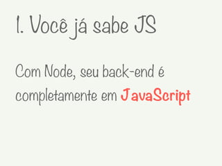 1. Você já sabe JS
Com Node, seu back-end é
completamente em JavaScript
 