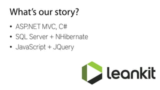 What’s our story?
•  ASP.NET MVC, C#
•  SQL Server + NHibernate
•  JavaScript + JQuery
 