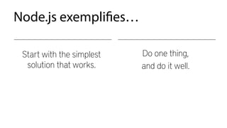 Node.js exemplifies…
Start with the simplest
solution that works.
Do one thing,
and do it well.
 