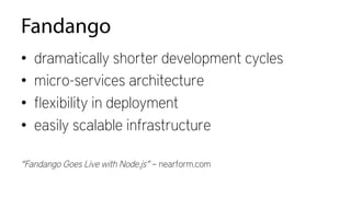Fandango
•  dramatically shorter development cycles
•  micro-services architecture
•  ﬂexibility in deployment
•  easily scalable infrastructure
“Fandango Goes Live with Node.js” – nearform.com
 