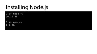 Installing Node.js
C:> node –v
v0.10.38
C:> npm –v
1.4.28
	
  
 