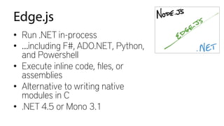 Edge.js
•  Run .NET in-process
•  …including F#, ADO.NET, Python,
and Powershell
•  Execute inline code, ﬁles, or
assemblies
•  Alternative to writing native
modules in C
•  .NET 4.5 or Mono 3.1
 