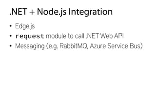 .NET + Node.js Integration
•  Edge.js
•  request module to call .NET Web API
•  Messaging (e.g. RabbitMQ, Azure Service Bus)
 