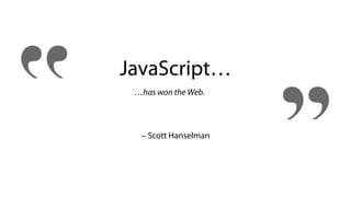 JavaScript…
…has won the Web.
– Scott Hanselman
 