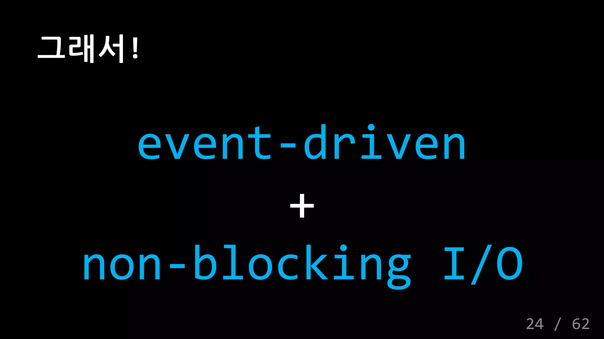 그래서!
event-driven
+
non-blocking I/O
24 / 62
 