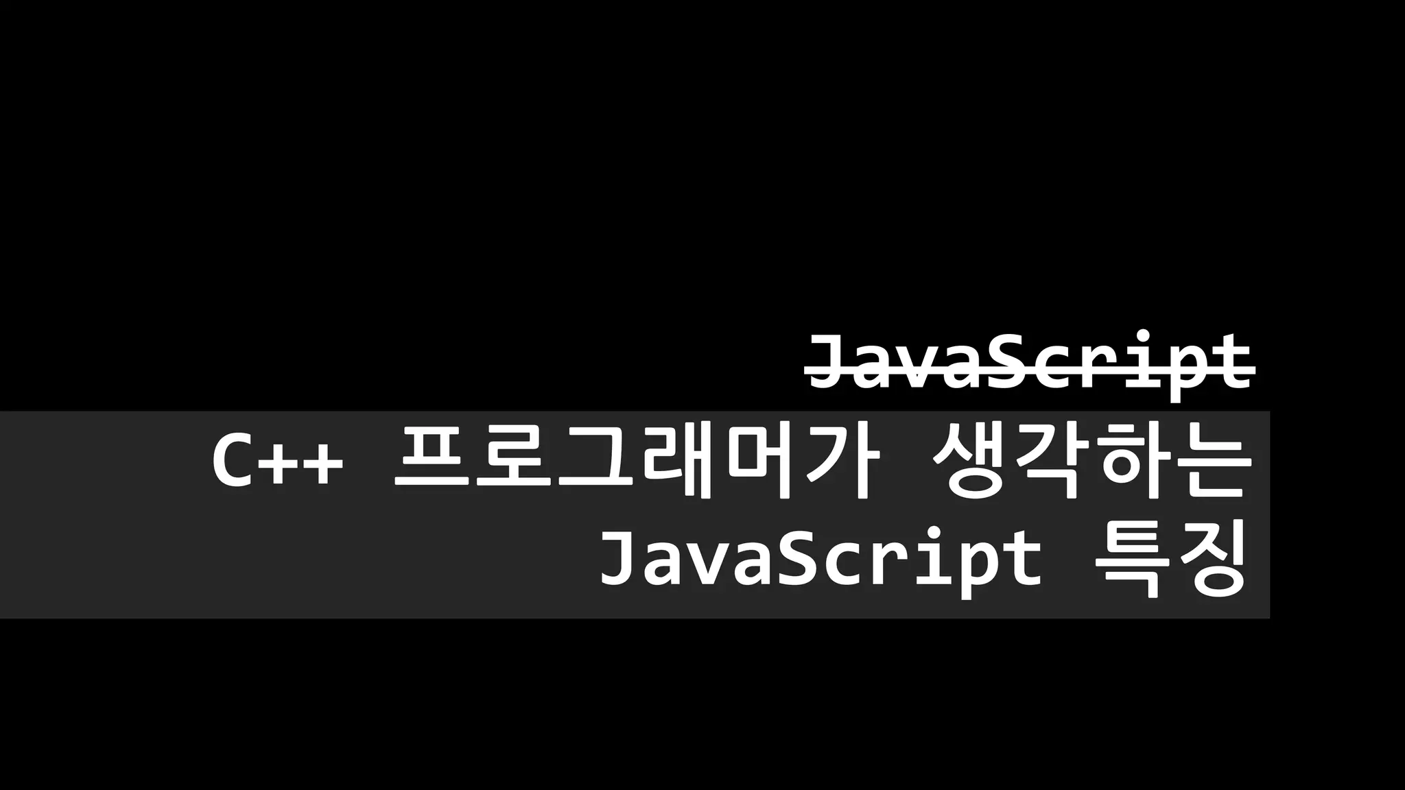 JavaScript
C++ 프로그래머가 생각하는
JavaScript 특징
 