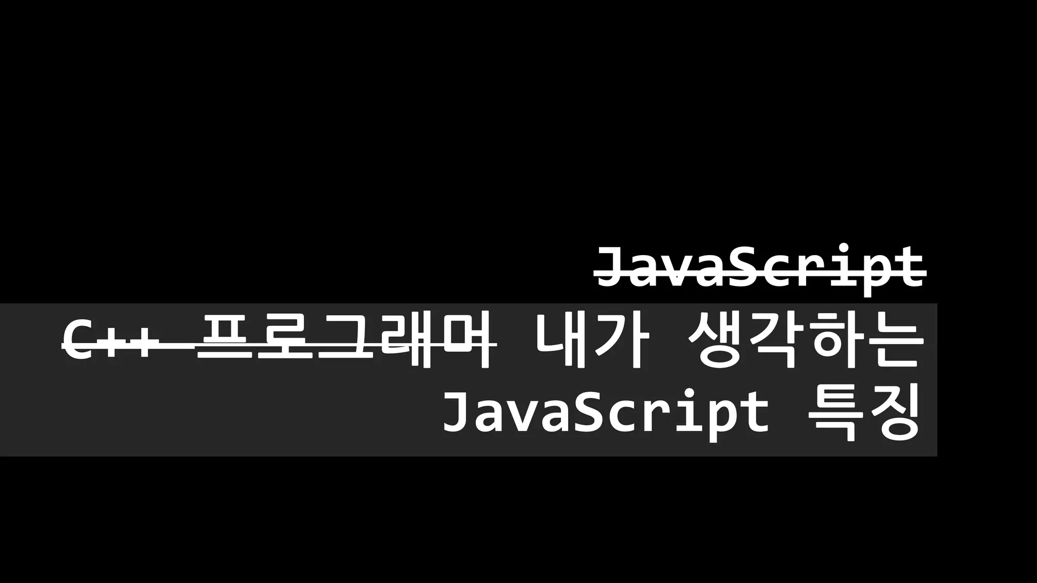 JavaScript
C++ 프로그래머 내가 생각하는
JavaScript 특징
 