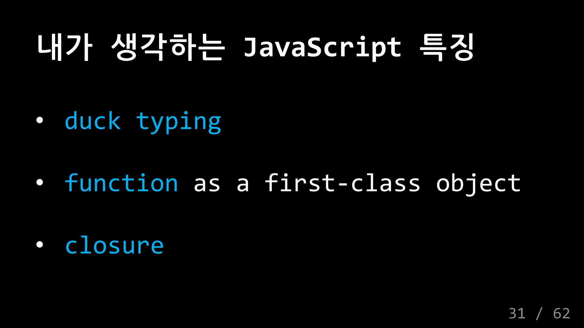내가 생각하는 JavaScript 특징
• duck typing
• function as a first-class object
• closure
31 / 62
 